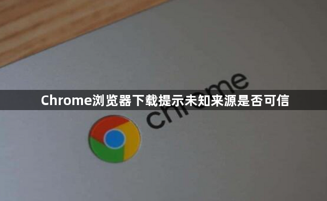 Chrome浏览器下载提示未知来源是否可信1