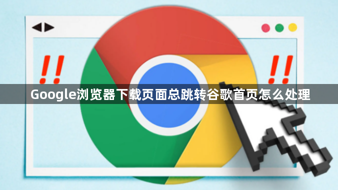 Google浏览器下载页面总跳转谷歌首页怎么处理1