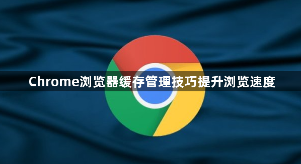 Chrome浏览器缓存管理技巧提升浏览速度1