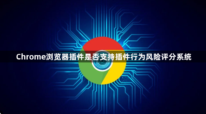 Chrome浏览器插件是否支持插件行为风险评分系统1