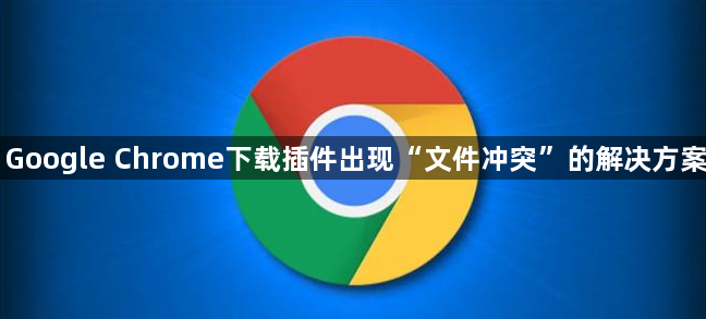 Google Chrome下载插件出现“文件冲突”的解决方案1