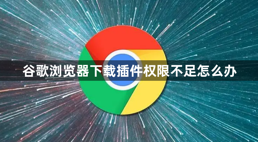 谷歌浏览器下载插件权限不足怎么办1