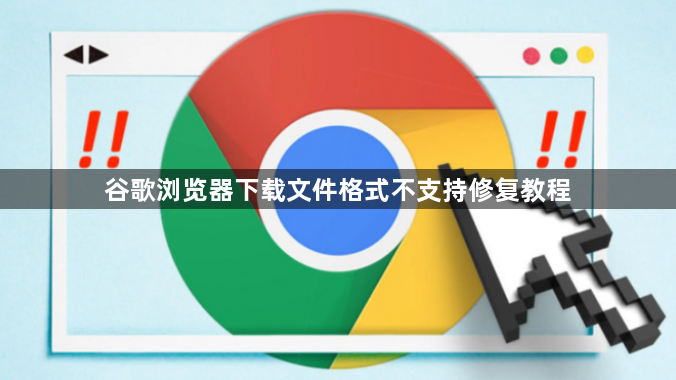 谷歌浏览器下载文件格式不支持修复教程1
