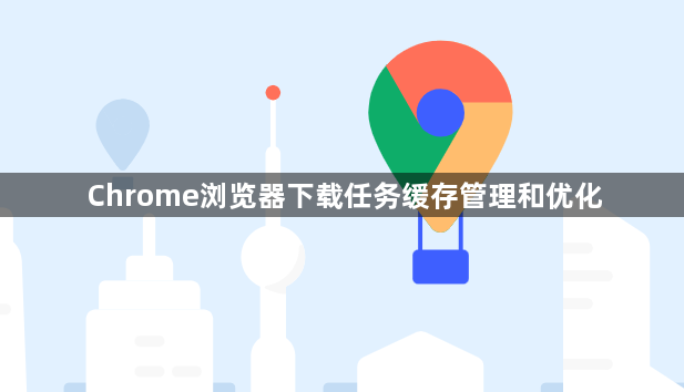Chrome浏览器下载任务缓存管理和优化1