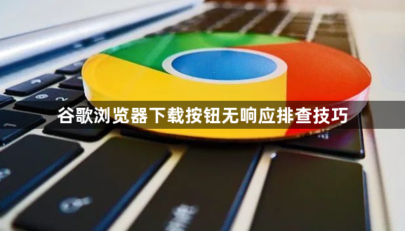 谷歌浏览器下载按钮无响应排查技巧1