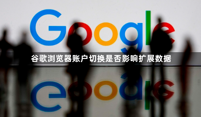 谷歌浏览器账户切换是否影响扩展数据1
