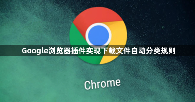 Google浏览器插件实现下载文件自动分类规则1