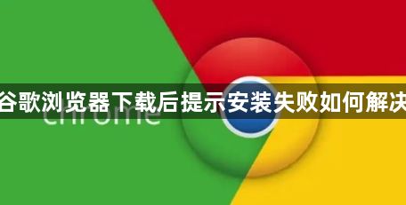 谷歌浏览器下载后提示安装失败如何解决1