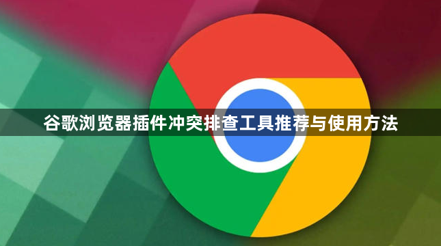 谷歌浏览器插件冲突排查工具推荐与使用方法1