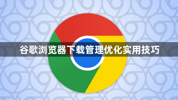 谷歌浏览器下载管理优化实用技巧1