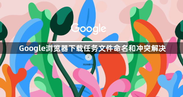 Google浏览器下载任务文件命名和冲突解决1