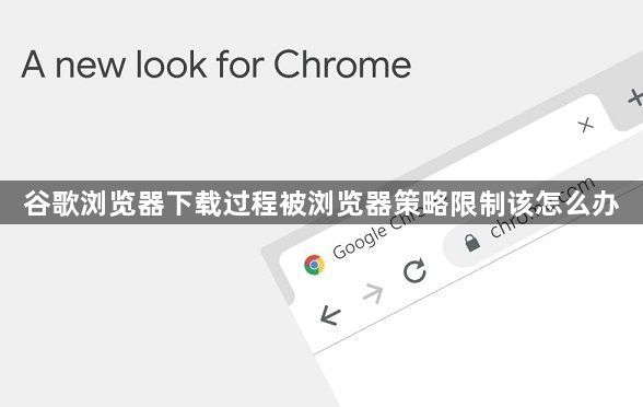 谷歌浏览器下载过程被浏览器策略限制该怎么办1