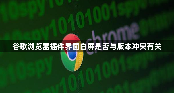 谷歌浏览器插件界面白屏是否与版本冲突有关1