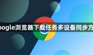 google浏览器下载任务多设备同步方案1