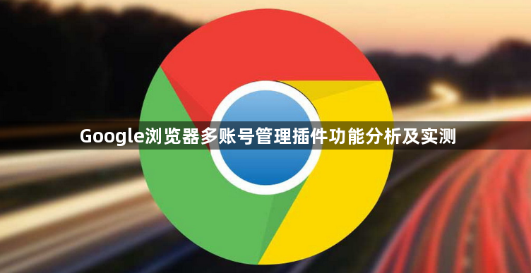 Google浏览器多账号管理插件功能分析及实测1