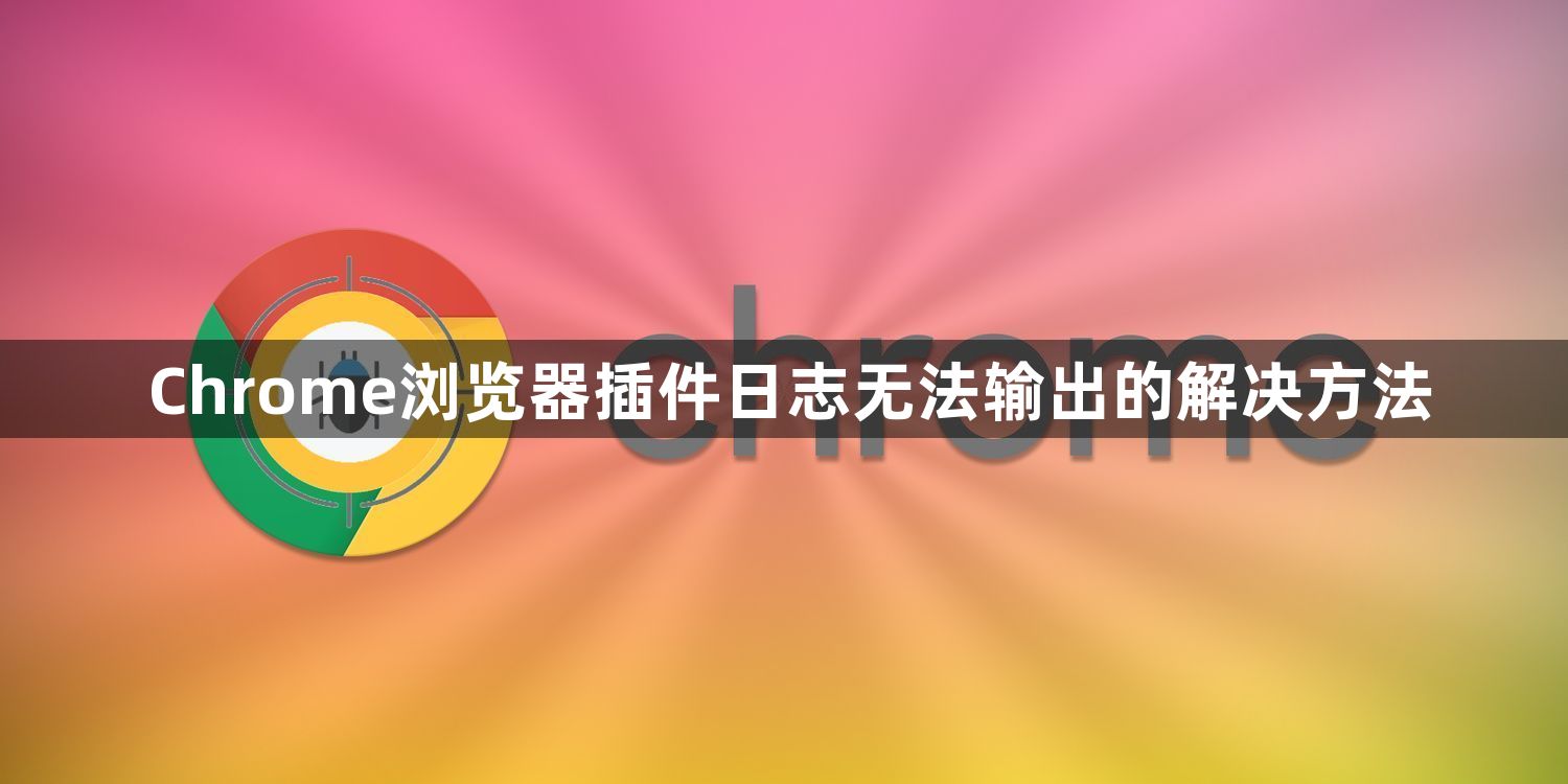Chrome浏览器插件日志无法输出的解决方法1
