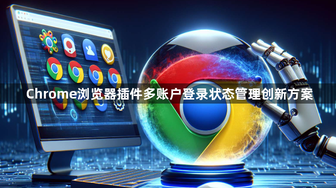 Chrome浏览器插件多账户登录状态管理创新方案1