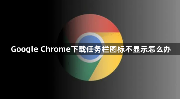 Google Chrome下载任务栏图标不显示怎么办1
