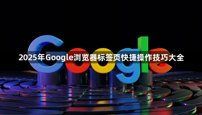 2025年Google浏览器标签页快捷操作技巧大全1