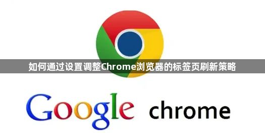 如何通过设置调整Chrome浏览器的标签页刷新策略1