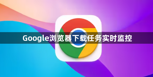 Google浏览器下载任务实时监控1