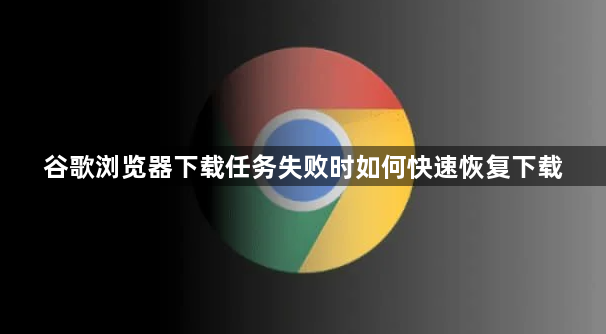 谷歌浏览器下载任务失败时如何快速恢复下载1