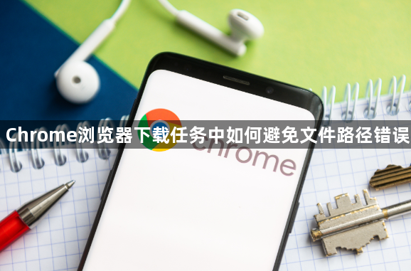 Chrome浏览器下载任务中如何避免文件路径错误1