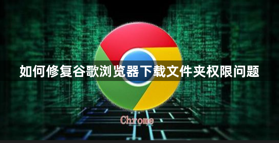 如何修复谷歌浏览器下载文件夹权限问题1