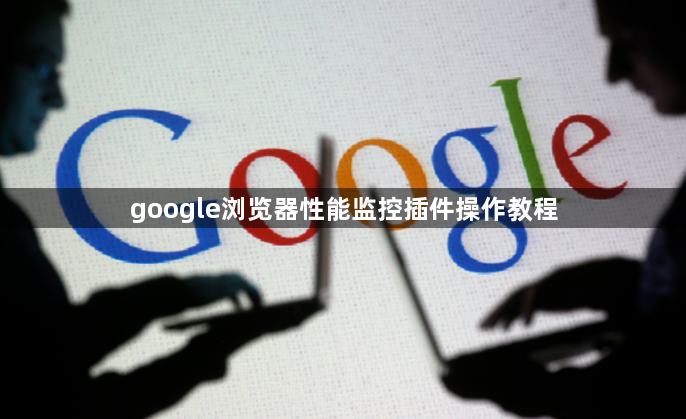 google浏览器性能监控插件操作教程1
