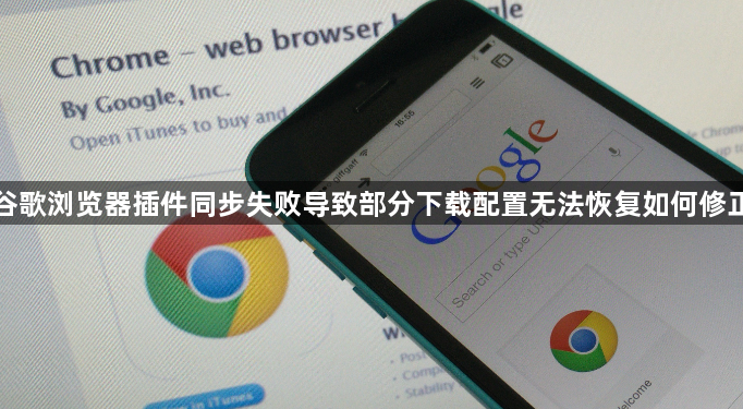 谷歌浏览器插件同步失败导致部分下载配置无法恢复如何修正1