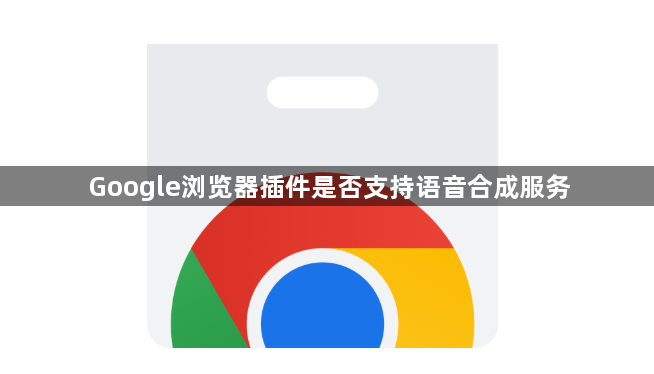 Google浏览器插件是否支持语音合成服务1