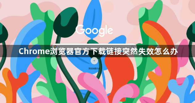 Chrome浏览器官方下载链接突然失效怎么办1