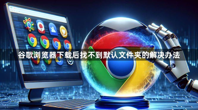 谷歌浏览器下载后找不到默认文件夹的解决办法1
