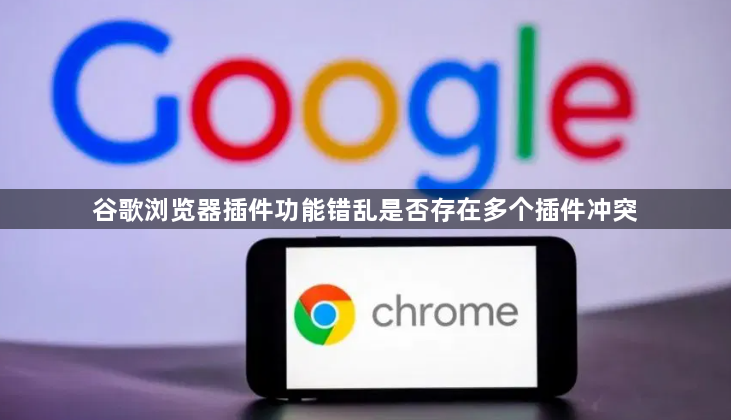 谷歌浏览器插件功能错乱是否存在多个插件冲突1