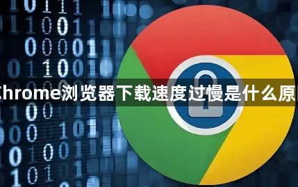 Chrome浏览器下载速度过慢是什么原因1