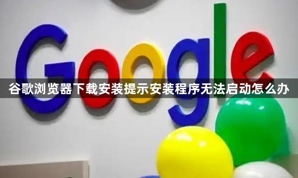 谷歌浏览器下载安装提示安装程序无法启动怎么办1