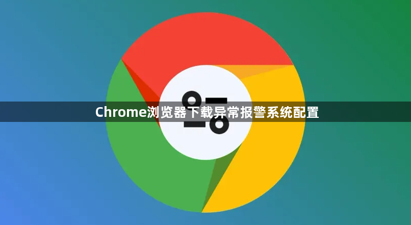 Chrome浏览器下载异常报警系统配置1