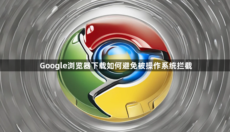 Google浏览器下载如何避免被操作系统拦截1