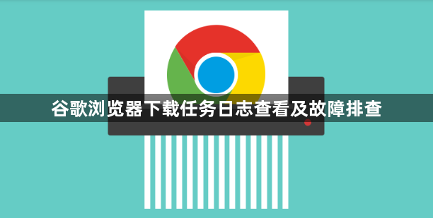 谷歌浏览器下载任务日志查看及故障排查1