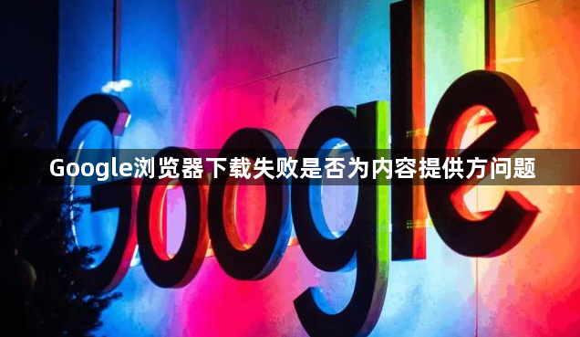 Google浏览器下载失败是否为内容提供方问题1