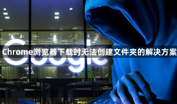 Chrome浏览器下载时无法创建文件夹的解决方案1