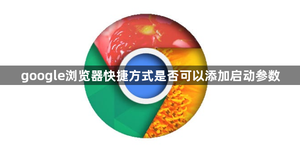 google浏览器快捷方式是否可以添加启动参数1