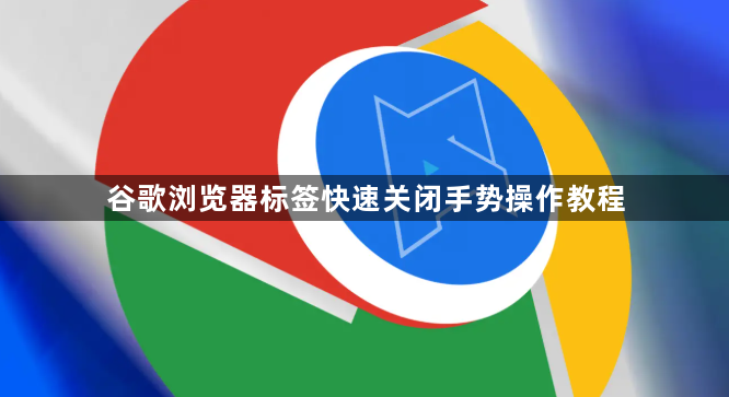 谷歌浏览器标签快速关闭手势操作教程1