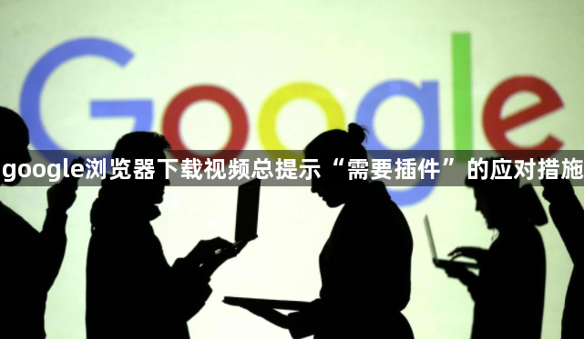 google浏览器下载视频总提示“需要插件”的应对措施1
