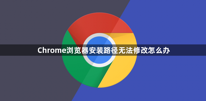 Chrome浏览器安装路径无法修改怎么办1