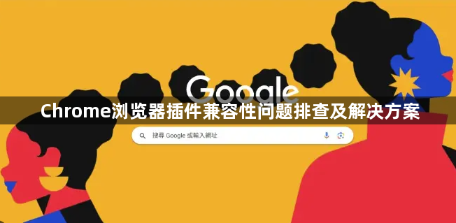 Chrome浏览器插件兼容性问题排查及解决方案1