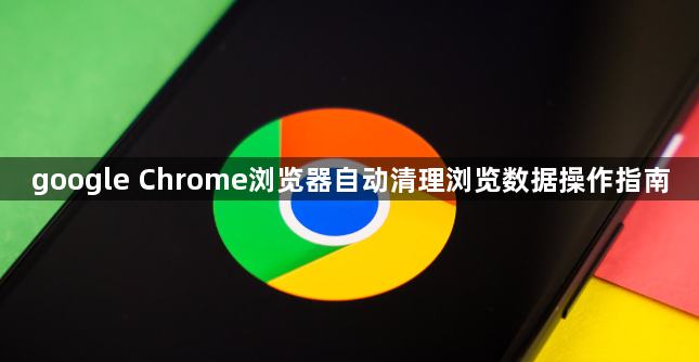 google Chrome浏览器自动清理浏览数据操作指南1