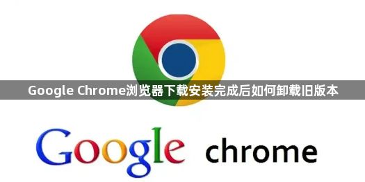 Google Chrome浏览器下载安装完成后如何卸载旧版本1