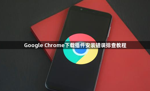 Google Chrome下载插件安装错误排查教程1