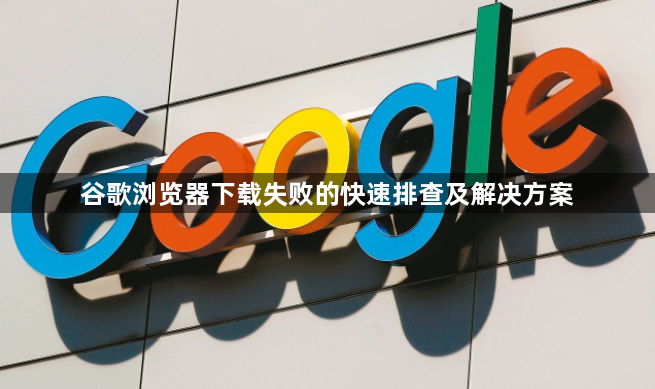 谷歌浏览器下载失败的快速排查及解决方案1